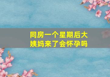 同房一个星期后大姨妈来了会怀孕吗