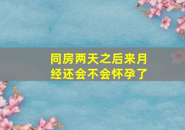 同房两天之后来月经还会不会怀孕了