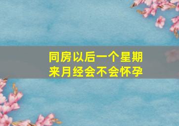 同房以后一个星期来月经会不会怀孕