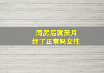 同房后就来月经了正常吗女性