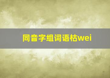 同音字组词语枯wei