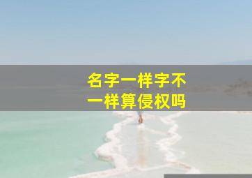 名字一样字不一样算侵权吗