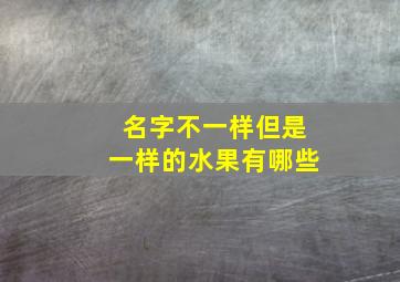 名字不一样但是一样的水果有哪些