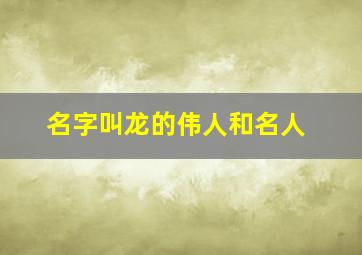 名字叫龙的伟人和名人