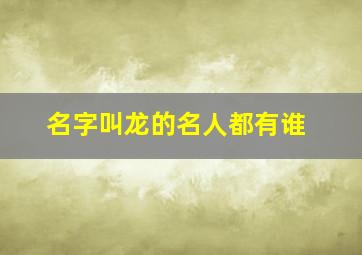 名字叫龙的名人都有谁