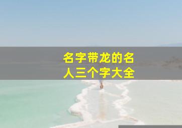 名字带龙的名人三个字大全