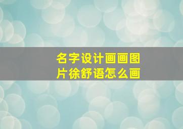 名字设计画画图片徐舒语怎么画