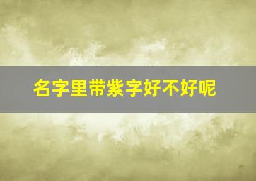 名字里带紫字好不好呢