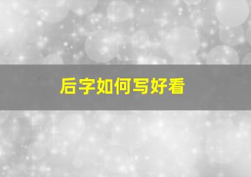 后字如何写好看