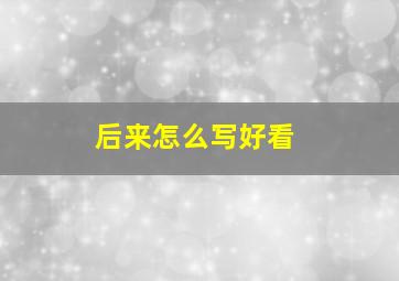 后来怎么写好看