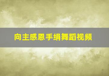 向主感恩手绢舞蹈视频