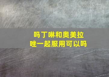 吗丁啉和奥美拉唑一起服用可以吗