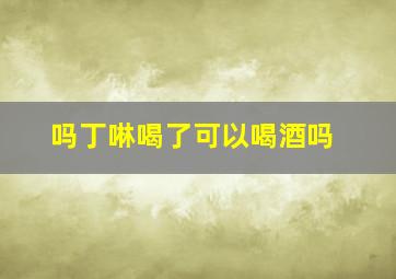 吗丁啉喝了可以喝酒吗