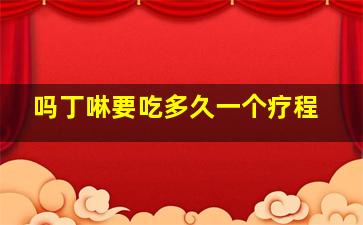 吗丁啉要吃多久一个疗程