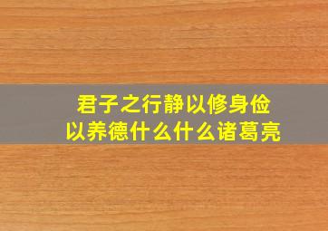 君子之行静以修身俭以养德什么什么诸葛亮