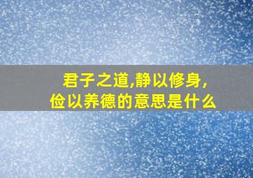 君子之道,静以修身,俭以养德的意思是什么