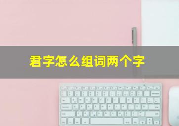 君字怎么组词两个字