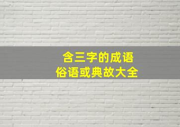 含三字的成语俗语或典故大全