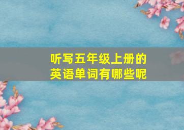 听写五年级上册的英语单词有哪些呢