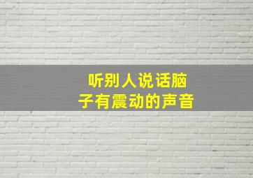 听别人说话脑子有震动的声音