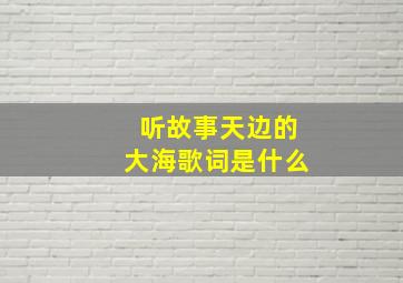 听故事天边的大海歌词是什么