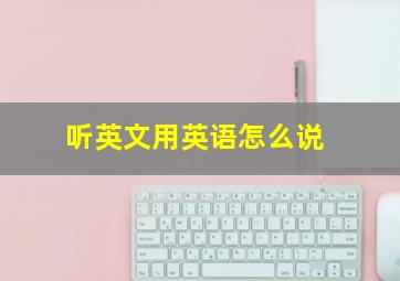 听英文用英语怎么说