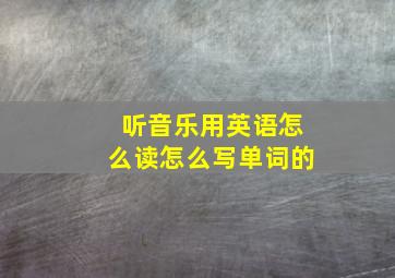 听音乐用英语怎么读怎么写单词的