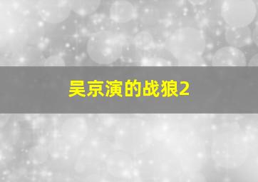 吴京演的战狼2