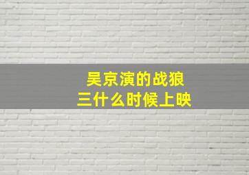 吴京演的战狼三什么时候上映