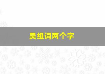 吴组词两个字