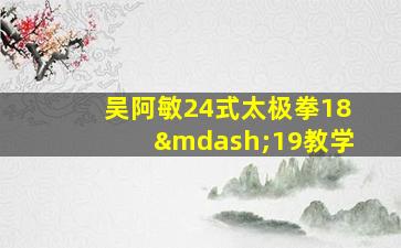 吴阿敏24式太极拳18—19教学