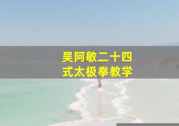 吴阿敏二十四式太极拳教学