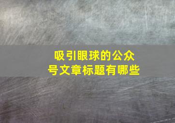 吸引眼球的公众号文章标题有哪些