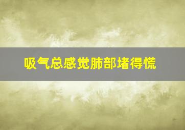 吸气总感觉肺部堵得慌