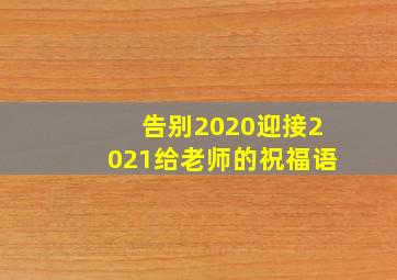 告别2020迎接2021给老师的祝福语