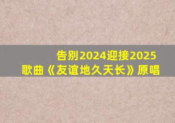 告别2024迎接2025歌曲《友谊地久天长》原唱