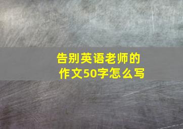 告别英语老师的作文50字怎么写