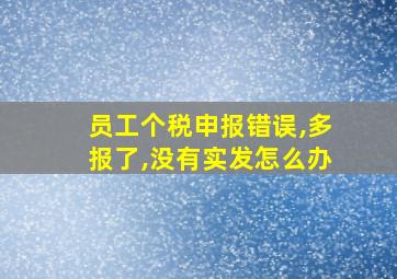 员工个税申报错误,多报了,没有实发怎么办