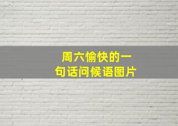 周六愉快的一句话问候语图片