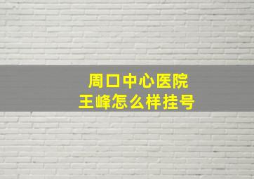 周口中心医院王峰怎么样挂号