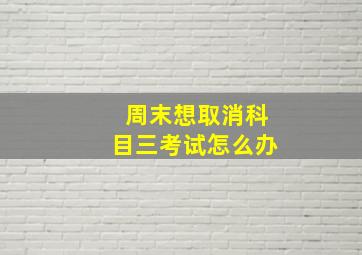 周末想取消科目三考试怎么办