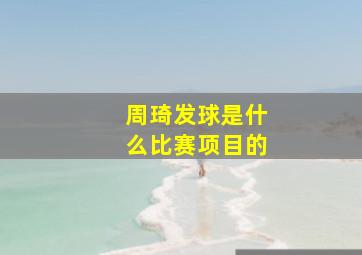 周琦发球是什么比赛项目的