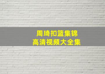 周琦扣篮集锦高清视频大全集