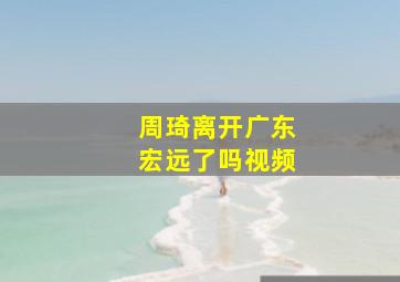 周琦离开广东宏远了吗视频