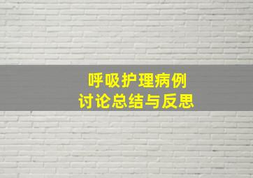 呼吸护理病例讨论总结与反思