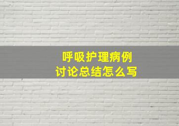 呼吸护理病例讨论总结怎么写