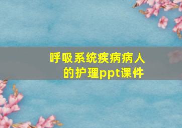 呼吸系统疾病病人的护理ppt课件