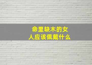 命里缺木的女人应该佩戴什么