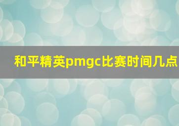 和平精英pmgc比赛时间几点