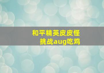 和平精英皮皮怪挑战aug吃鸡